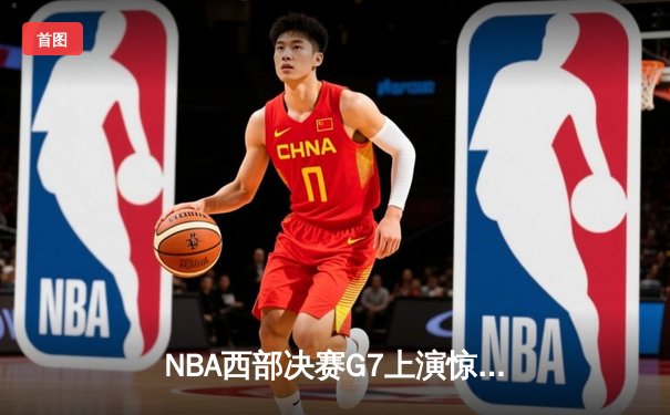 NBA西部决赛G7上演惊天逆转 掘金加时128-124淘汰森林狼晋级总决赛
