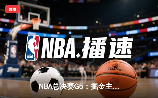 NBA总决赛G5：掘金主场加时险胜热火，约基奇40+三双创历史