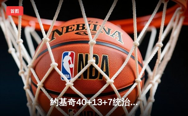 约基奇40+13+7统治加时赛，掘金逆转森林狼守住天王山