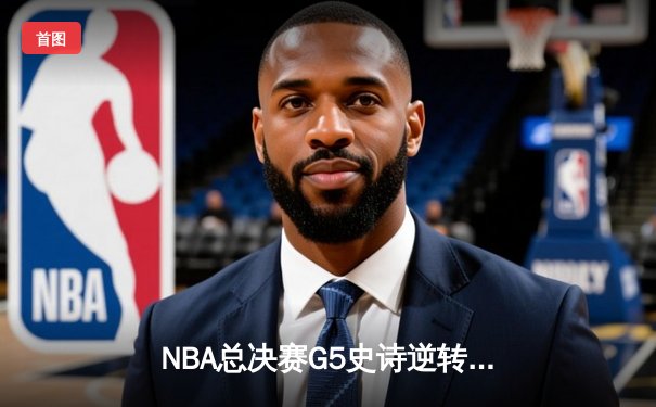 NBA总决赛G5史诗逆转：雄鹿加时险胜太阳，字母哥50分创历史