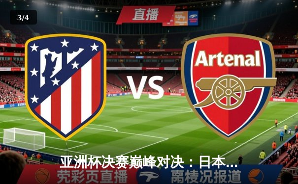 亚洲杯决赛巅峰对决：日本队3-2逆转沙特，久保建英绝杀封王 - 3