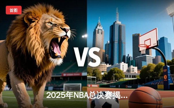 2025年NBA总决赛揭幕战：波士顿凯尔特人加时险胜丹佛掘金，塔图姆狂砍44分创纪录