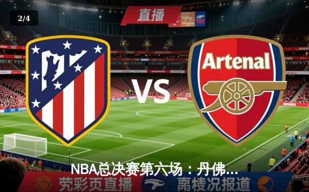 NBA总决赛第六场：丹佛掘金惊险逆转迈阿密热火，首夺总冠军 - 2