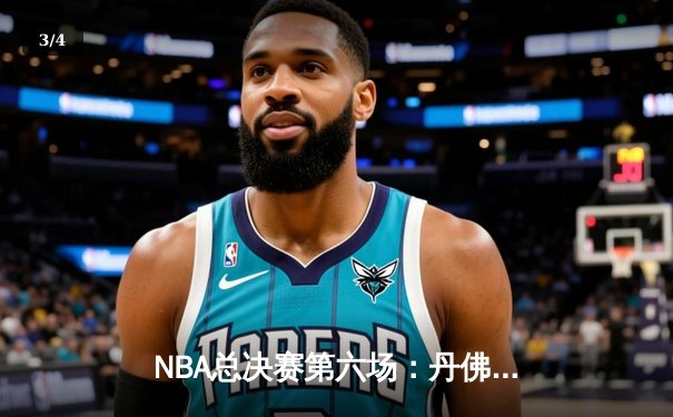 NBA总决赛第六场：丹佛掘金惊险逆转迈阿密热火，首夺总冠军 - 3