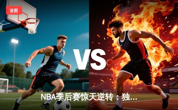 NBA季后赛惊天逆转：独行侠加时险胜雷霆，东契奇三双锁定西部决赛