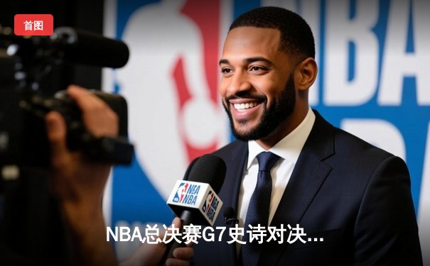 NBA总决赛G7史诗对决：凯尔特人加时险胜勇士夺第18冠，塔图姆狂砍39分荣膺FMVP