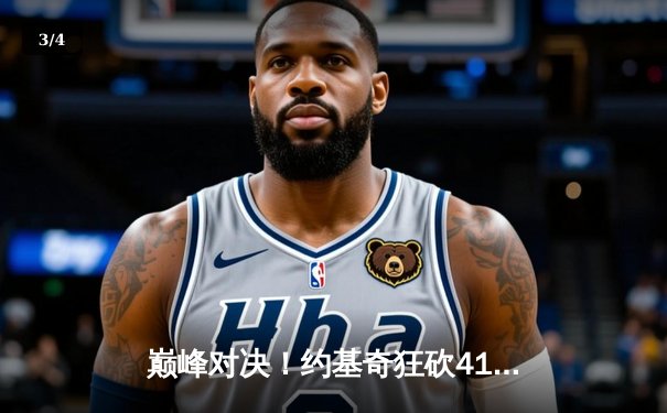 巅峰对决！约基奇狂砍41+11+7力压字母哥，掘金加时险胜雄鹿 - 3