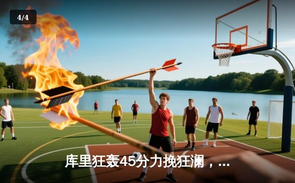 库里狂轰45分力挽狂澜，勇士加时险胜凯尔特人扳平总决赛 - 4