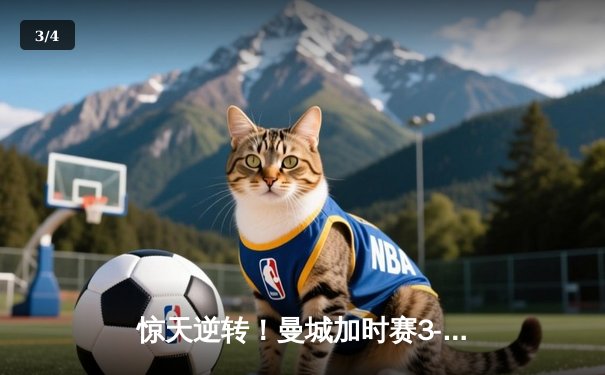 惊天逆转！曼城加时赛3-2绝杀拜仁，哈兰德双响锁定欧冠决赛席位 - 3