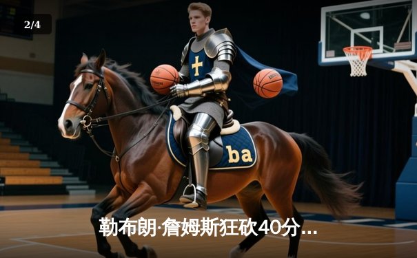 勒布朗·詹姆斯狂砍40分领军，湖人加时险胜勇士，系列赛比分战成3-3平 - 2