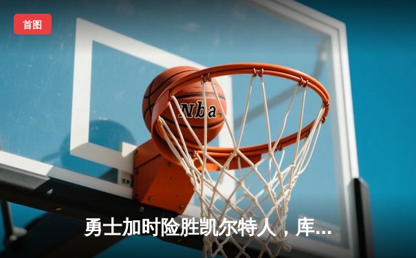 勇士加时险胜凯尔特人，库里43分创总决赛三分新纪录