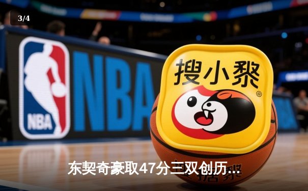 东契奇豪取47分三双创历史，独行侠加时鏖战力克绿军迎三连胜 - 3