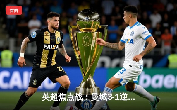 英超焦点战：曼城3-1逆转曼联，哈兰德双响领跑射手榜