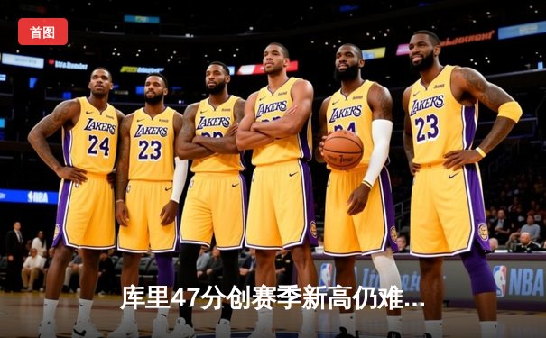 库里47分创赛季新高仍难救主 勇士加时憾负凯尔特人 总决赛预演惊心动魄