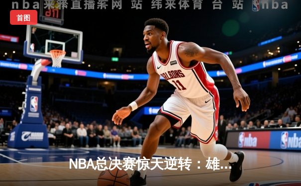 NBA总决赛惊天逆转：雄鹿客场加时险胜太阳，字母哥狂砍50分创纪录